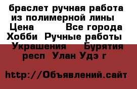 браслет ручная работа из полимерной лины › Цена ­ 450 - Все города Хобби. Ручные работы » Украшения   . Бурятия респ.,Улан-Удэ г.